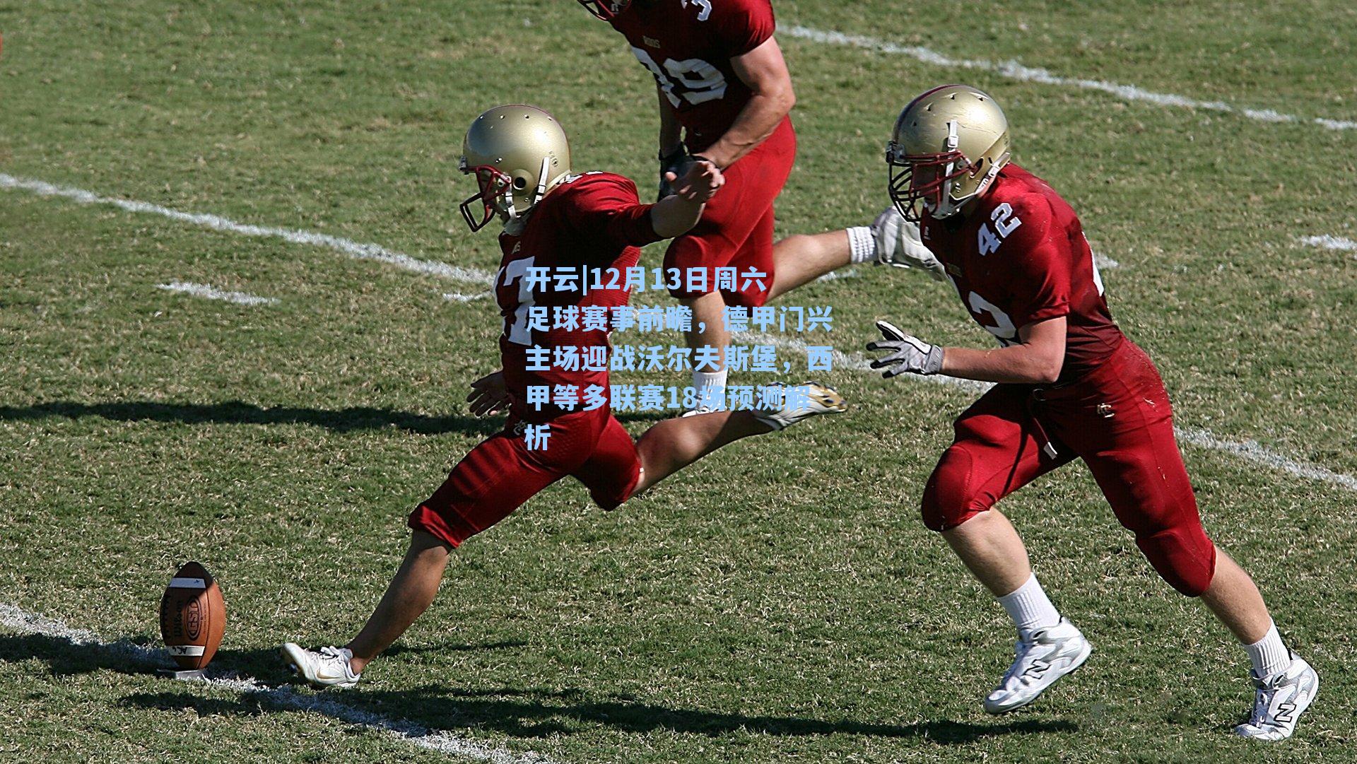 开云|12月13日周六足球赛事前瞻，德甲门兴主场迎战沃尔夫斯堡，西甲等多联赛18场预测解析