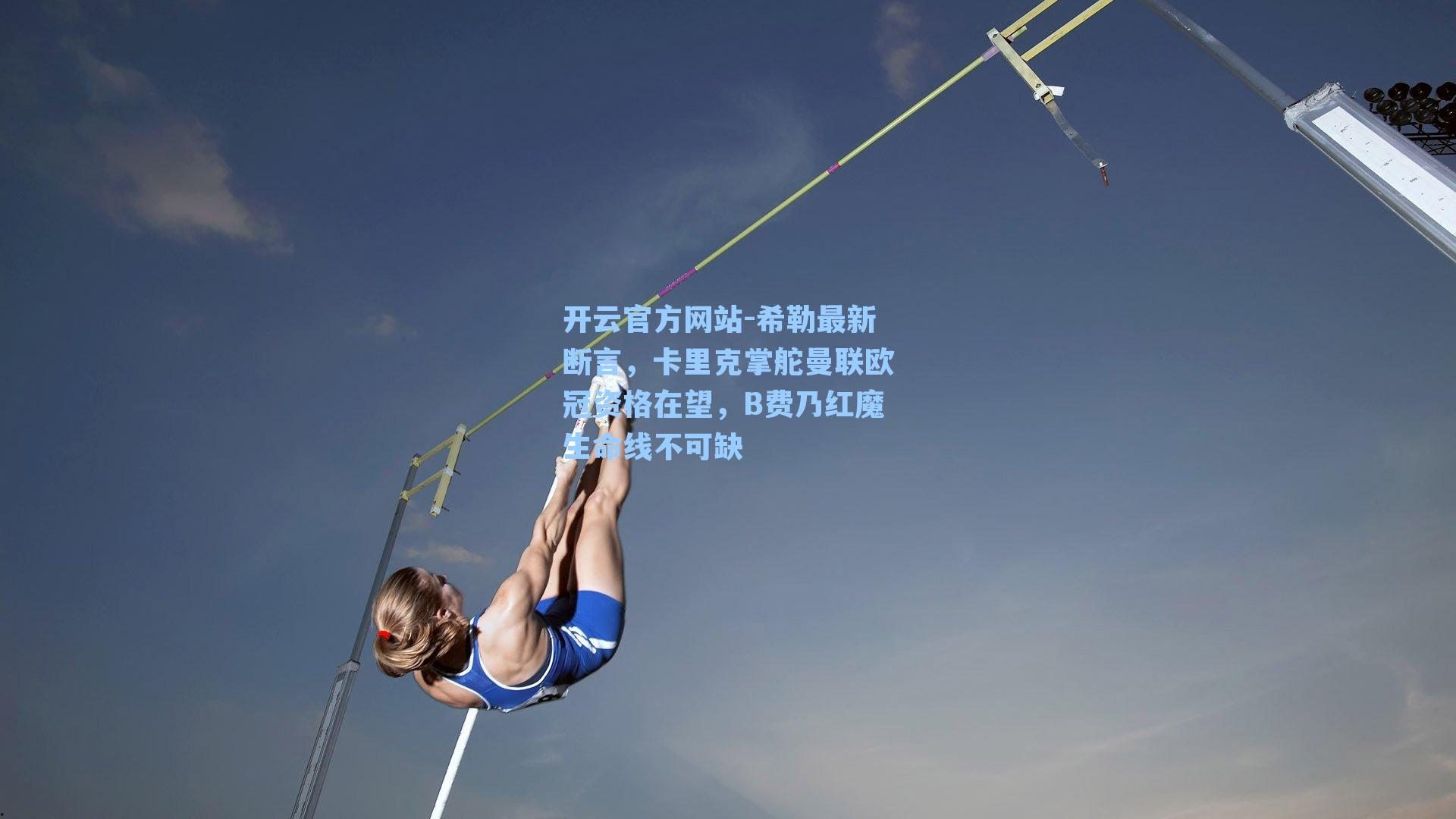 开云官方网站-希勒最新断言，卡里克掌舵曼联欧冠资格在望，B费乃红魔生命线不可缺