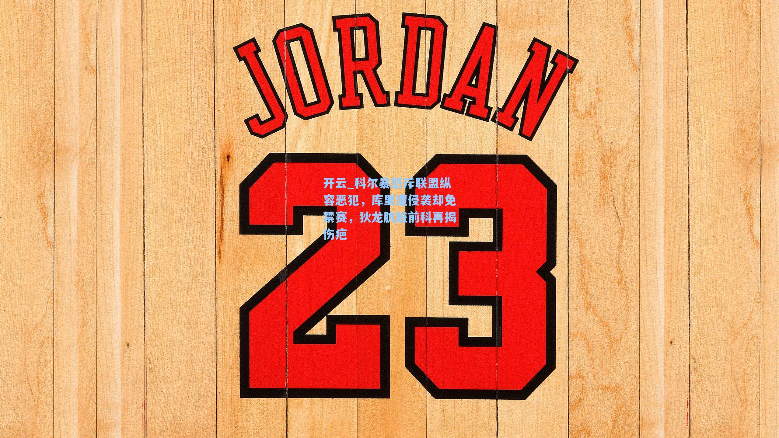 开云_科尔暴怒斥联盟纵容恶犯，库里遭侵袭却免禁赛，狄龙肮脏前科再揭伤疤