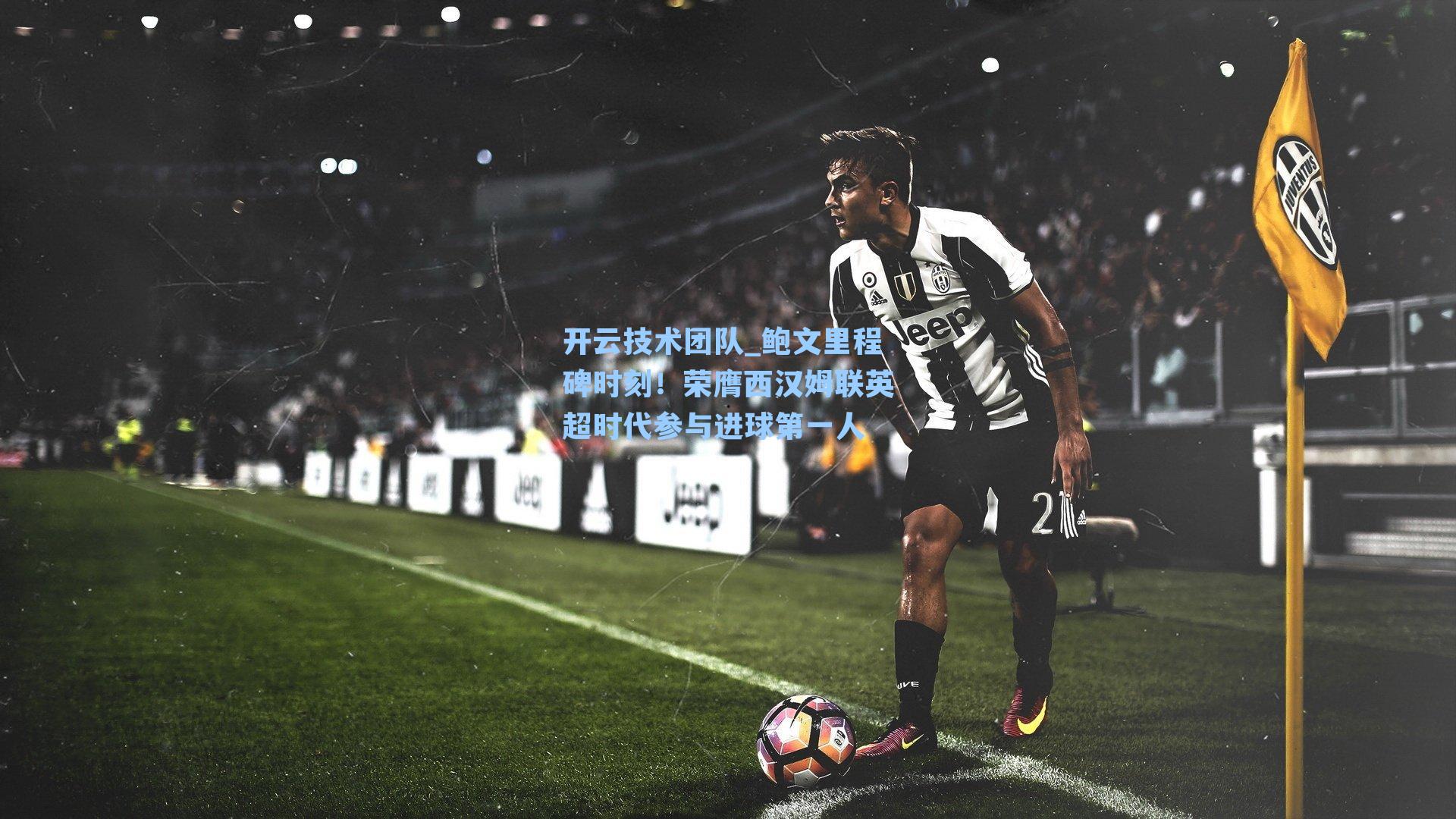开云技术团队_鲍文里程碑时刻！荣膺西汉姆联英超时代参与进球第一人