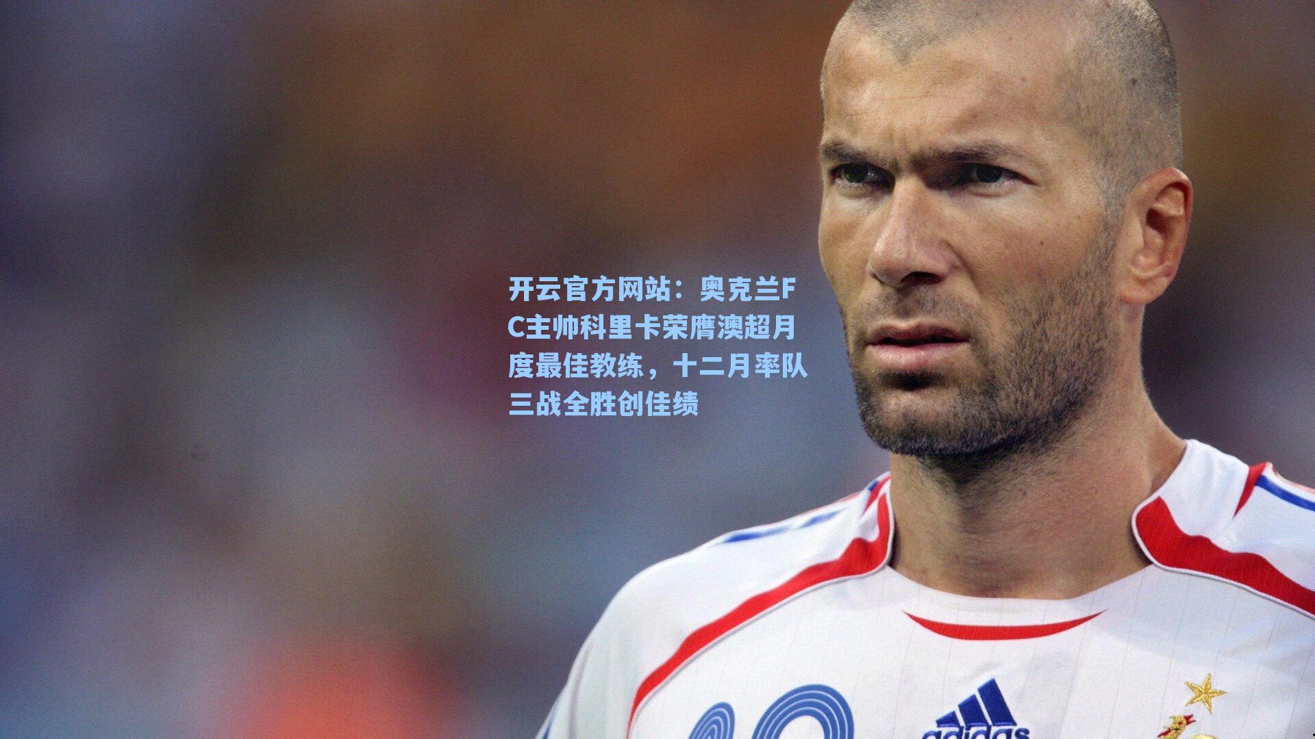 奥克兰FC主帅科里卡荣膺澳超月度最佳教练，十二月率队三战全胜创佳绩