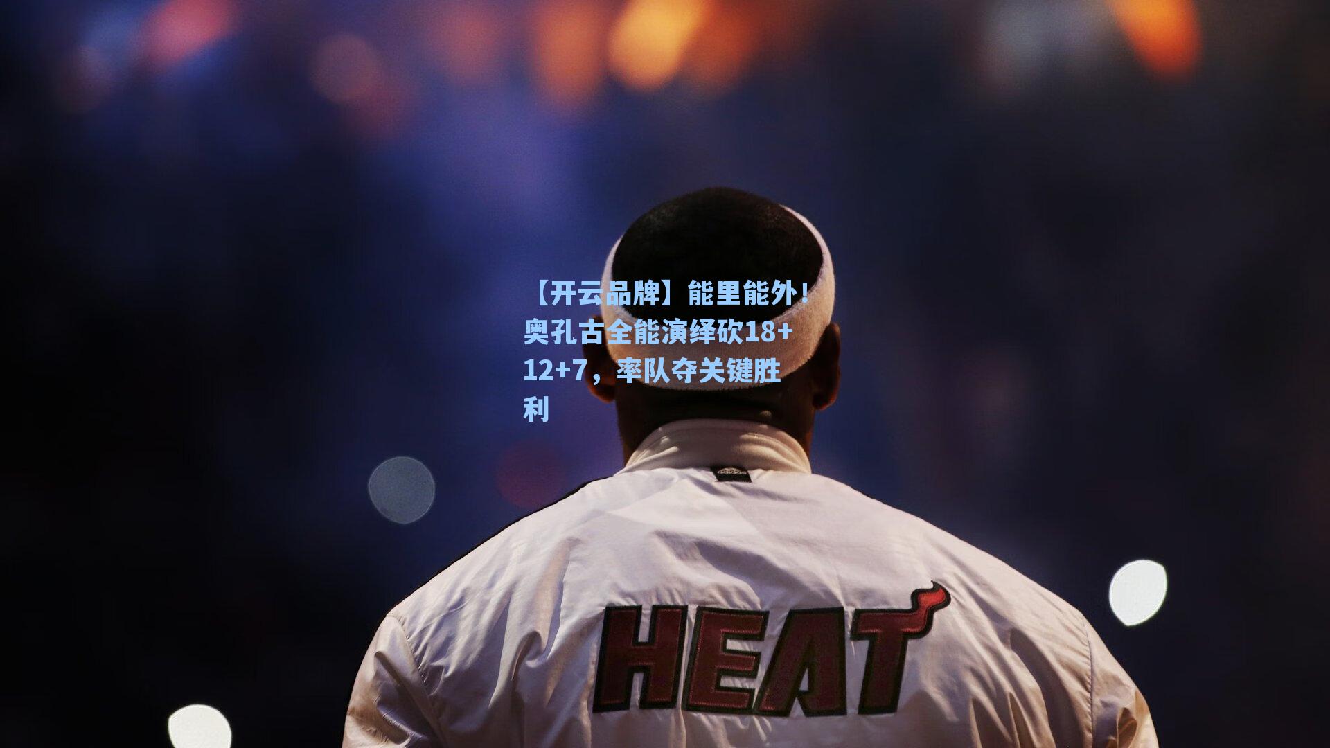 【开云品牌】能里能外！奥孔古全能演绎砍18+12+7，率队夺关键胜利