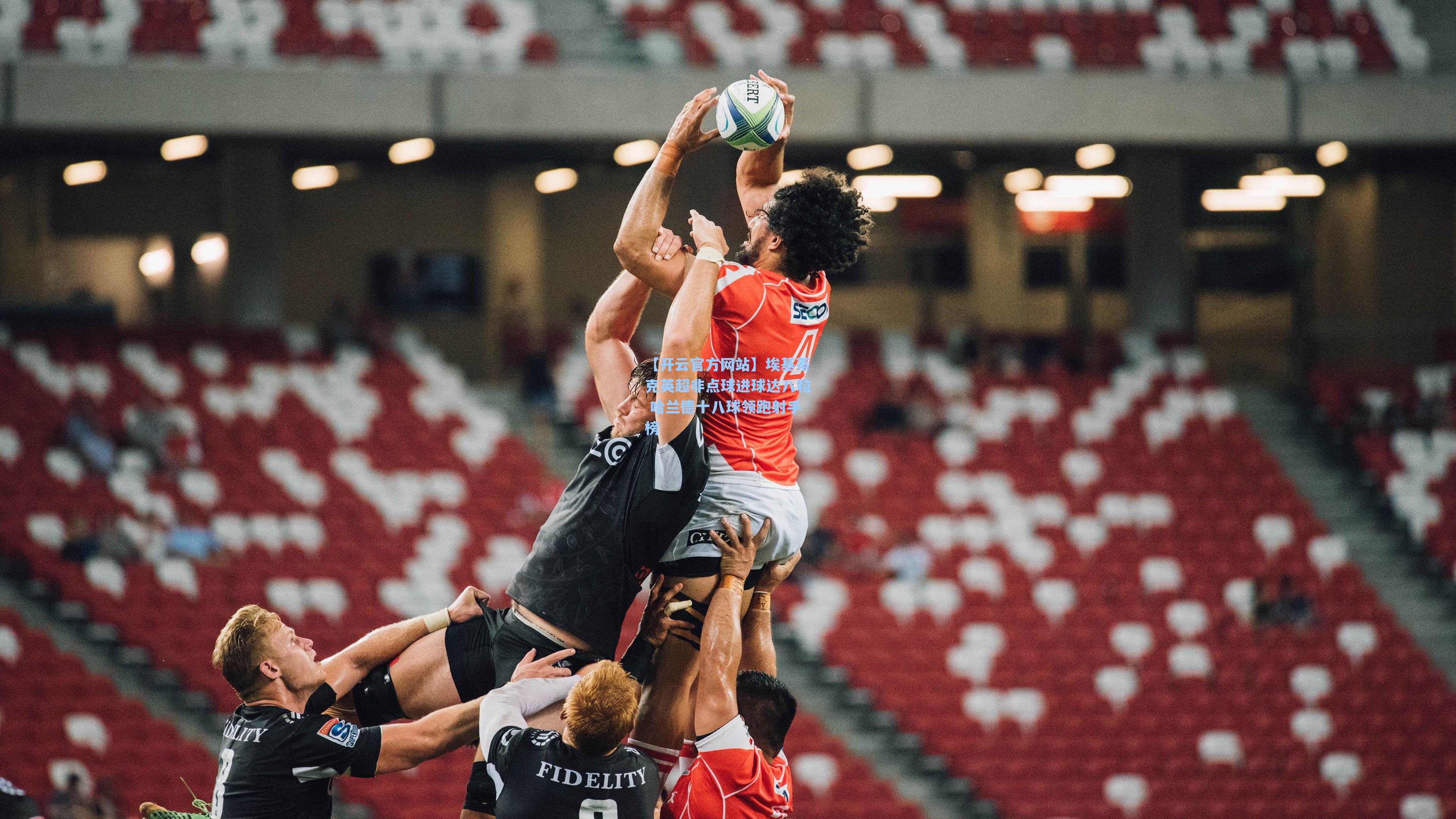 【开云官方网站】埃基蒂克英超非点球进球达八粒 哈兰德十八球领跑射手榜