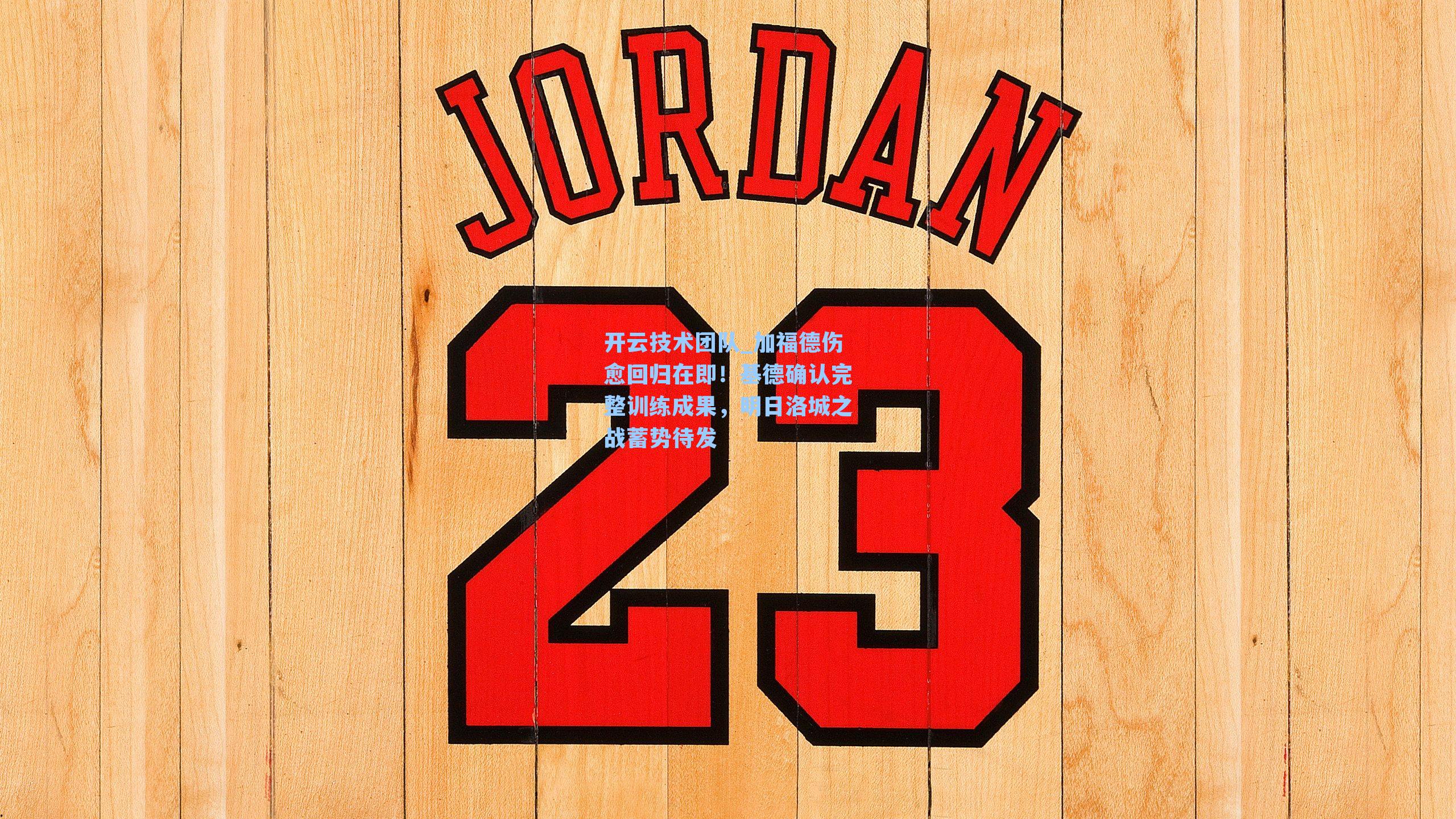 开云技术团队_加福德伤愈回归在即！基德确认完整训练成果，明日洛城之战蓄势待发