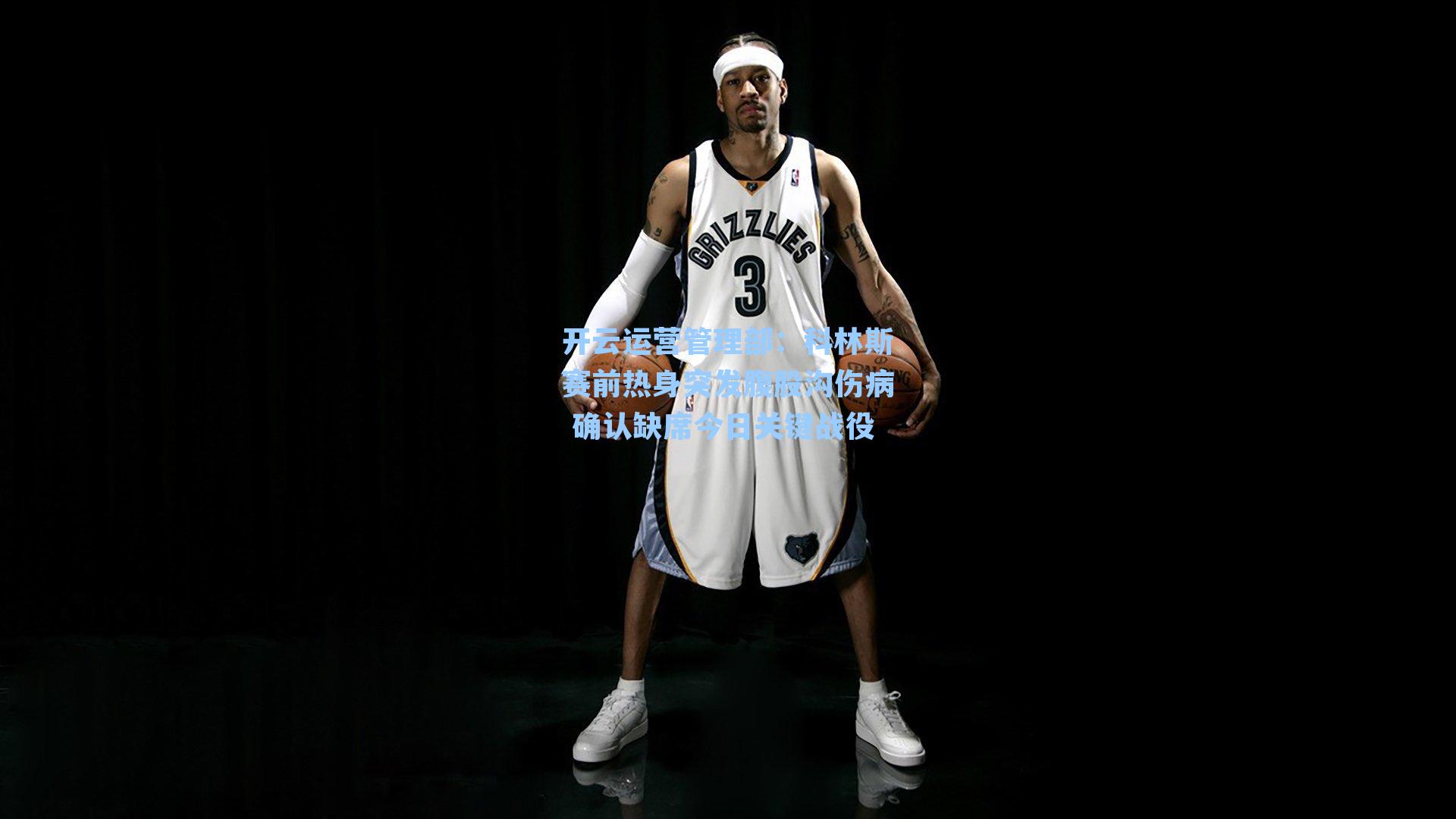 开云运营管理部：科林斯赛前热身突发腹股沟伤病 确认缺席今日关键战役