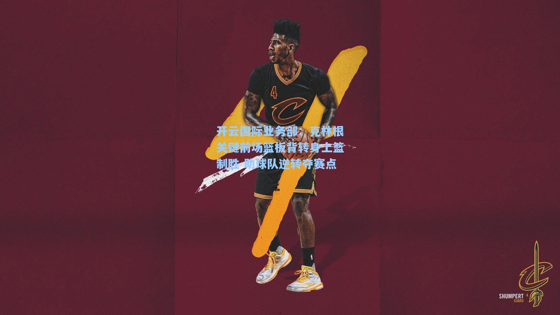 开云国际业务部：克林根关键前场篮板背转身上篮制胜 助球队逆转夺赛点