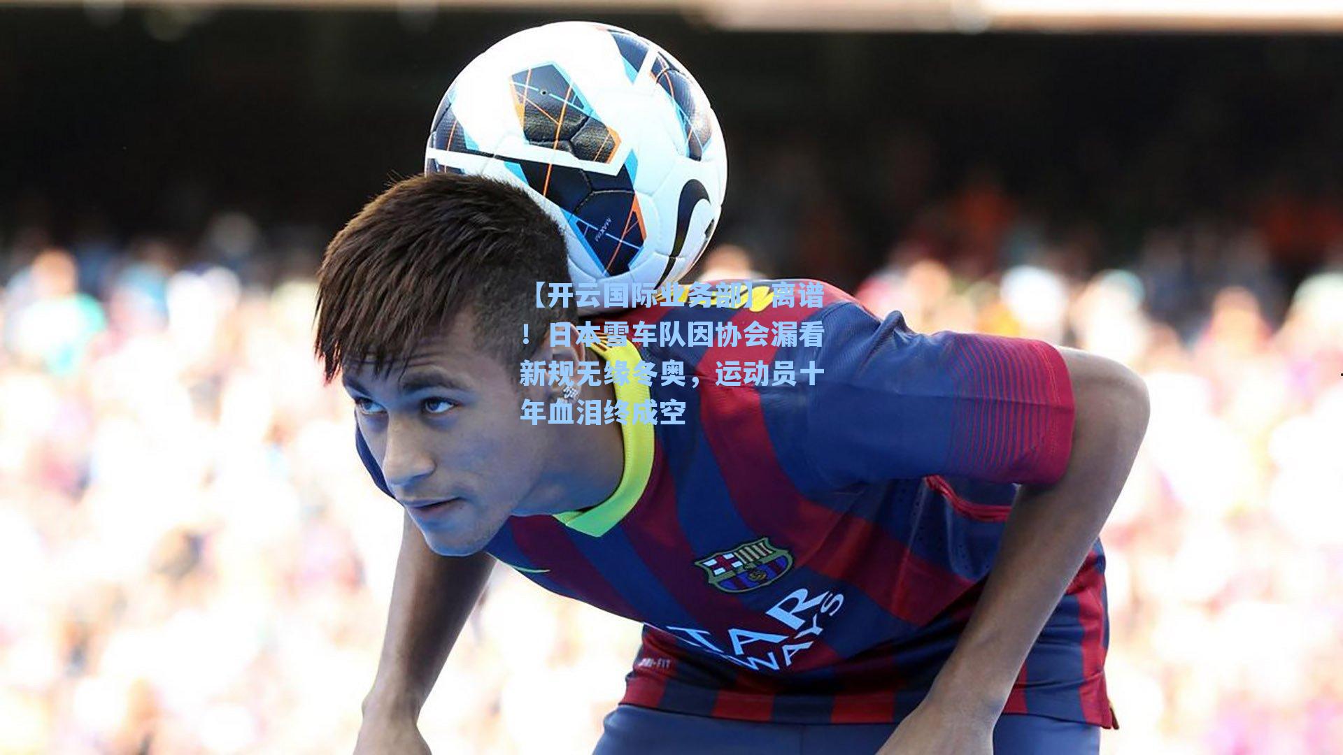 【开云国际业务部】离谱！日本雪车队因协会漏看新规无缘冬奥，运动员十年血泪终成空