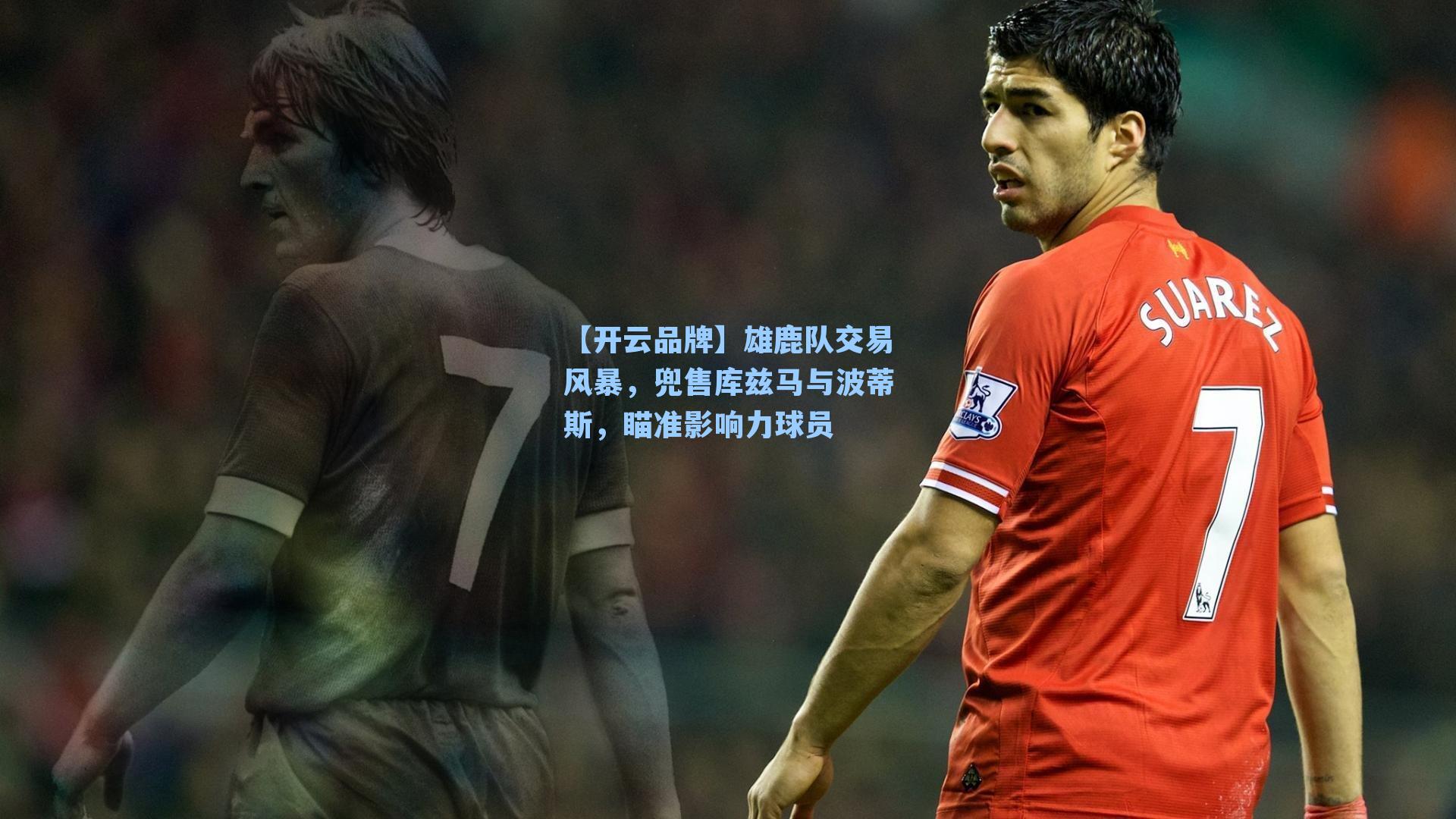 雄鹿队交易风暴，兜售库兹马与波蒂斯，瞄准影响力球员