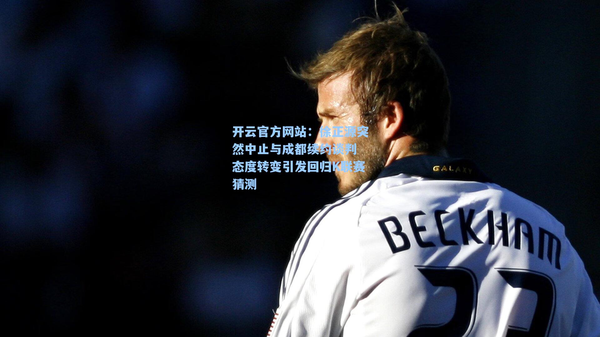 开云官方网站：徐正源突然中止与成都续约谈判 态度转变引发回归K联赛猜测