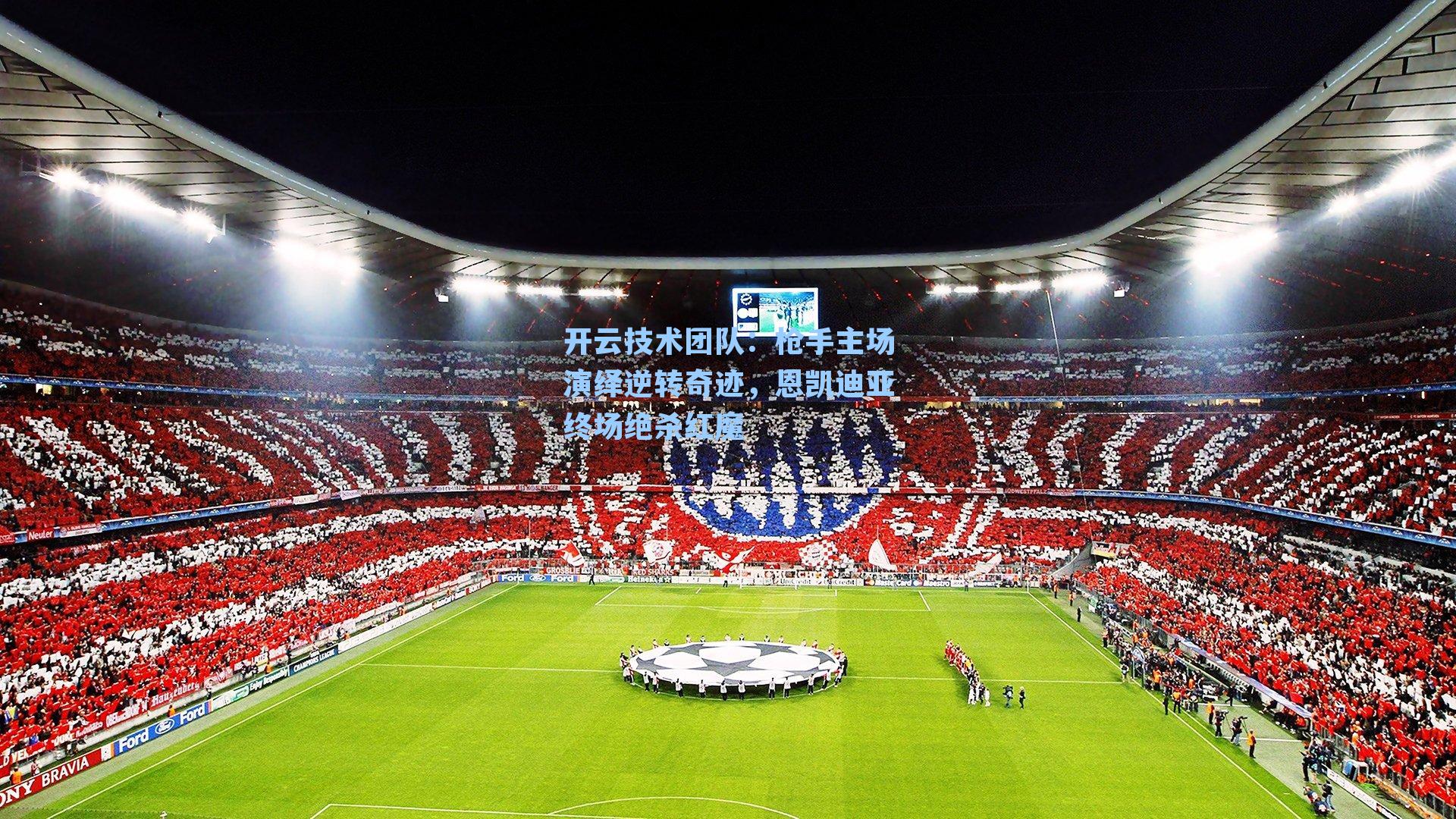 枪手主场演绎逆转奇迹,恩凯迪亚终场绝杀红魔