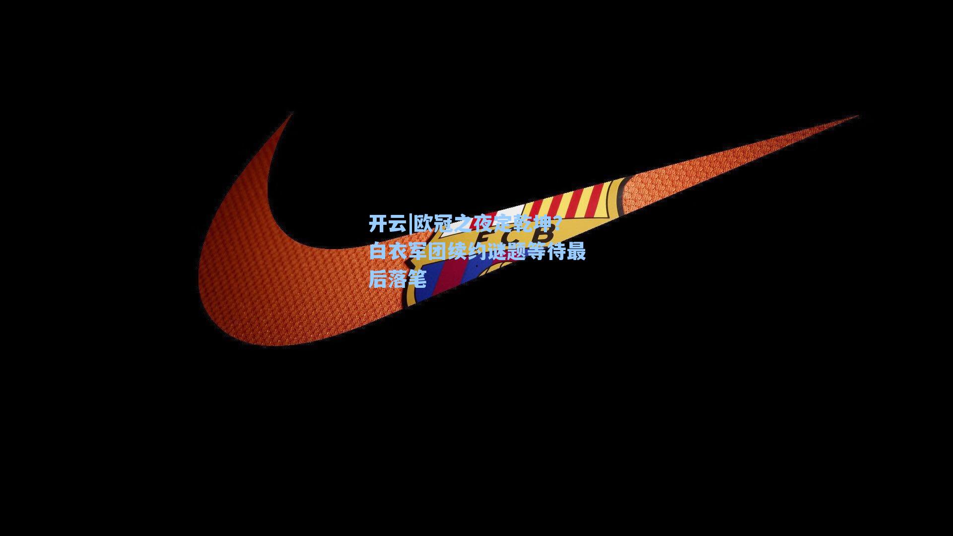 欧冠之夜定乾坤？白衣军团续约谜题等待最后落笔