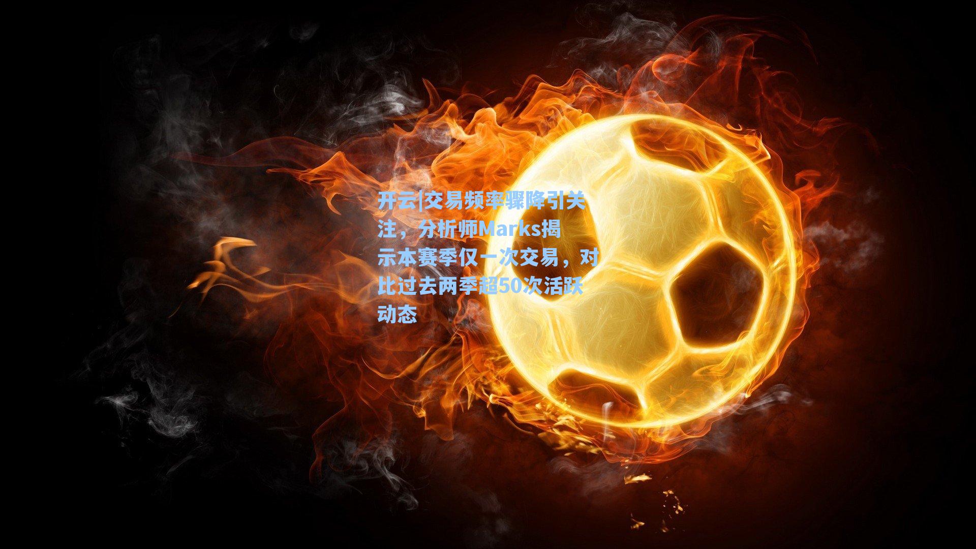 交易频率骤降引关注,分析师Marks揭示本赛季仅一次交易,对比过去两季超50次活跃动态